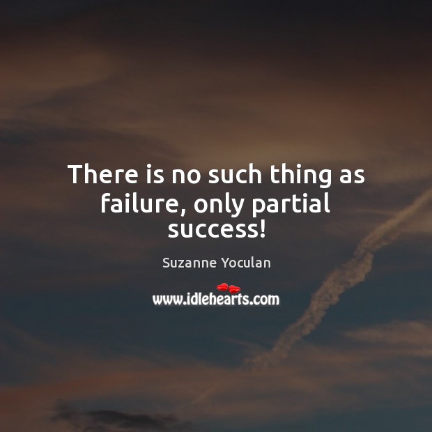 There is no such thing as failure, only partial success! Image