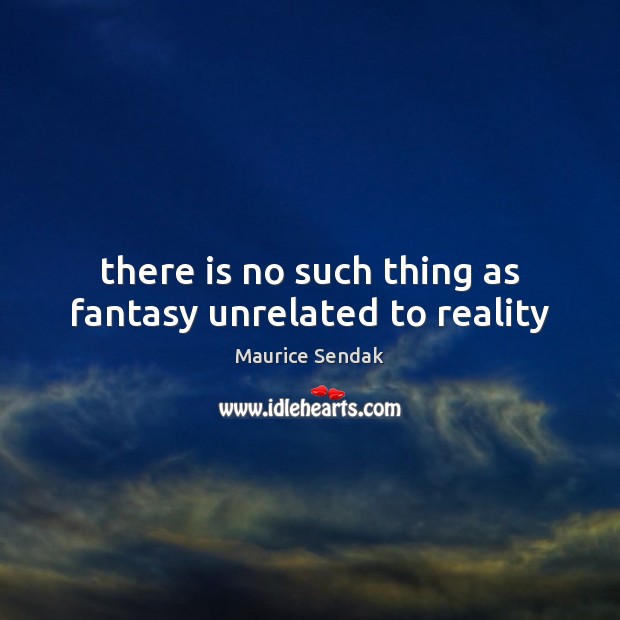 There is no such thing as fantasy unrelated to reality Maurice Sendak Picture Quote
