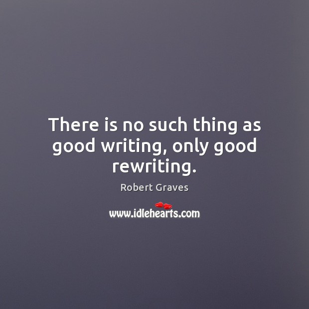 There is no such thing as good writing, only good rewriting. Robert Graves Picture Quote