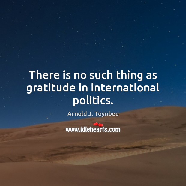 There is no such thing as gratitude in international politics. Politics Quotes Image