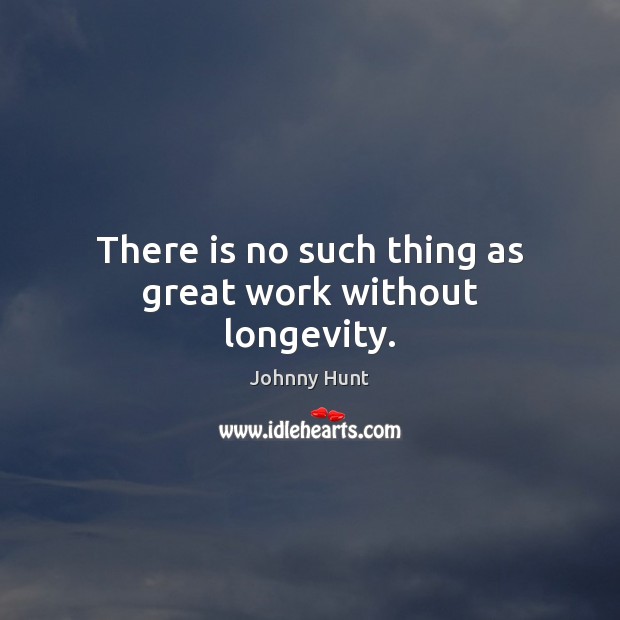 There is no such thing as great work without longevity. Johnny Hunt Picture Quote