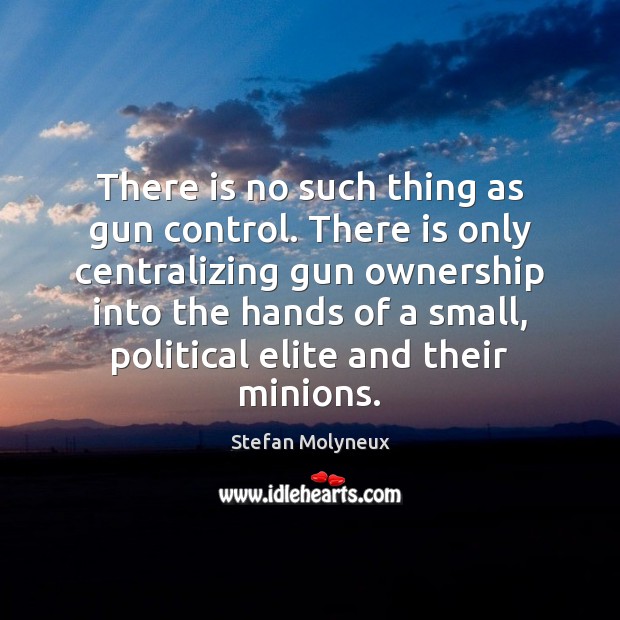 There is no such thing as gun control. There is only centralizing Image
