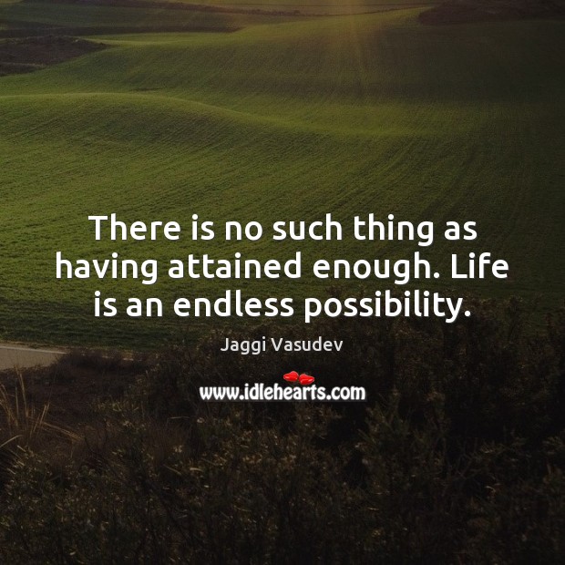 There is no such thing as having attained enough. Life is an endless possibility. Jaggi Vasudev Picture Quote