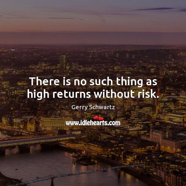 There is no such thing as high returns without risk. Image