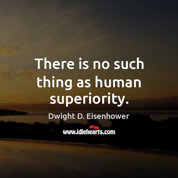 There is no such thing as human superiority. Dwight D. Eisenhower Picture Quote