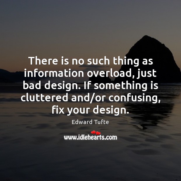 There is no such thing as information overload, just bad design. If Edward Tufte Picture Quote