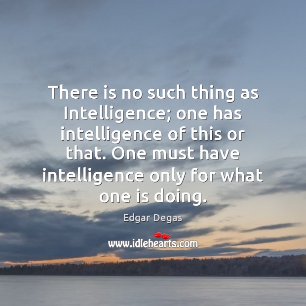 There is no such thing as Intelligence; one has intelligence of this Edgar Degas Picture Quote