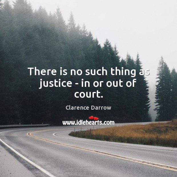 There is no such thing as justice – in or out of court. Image