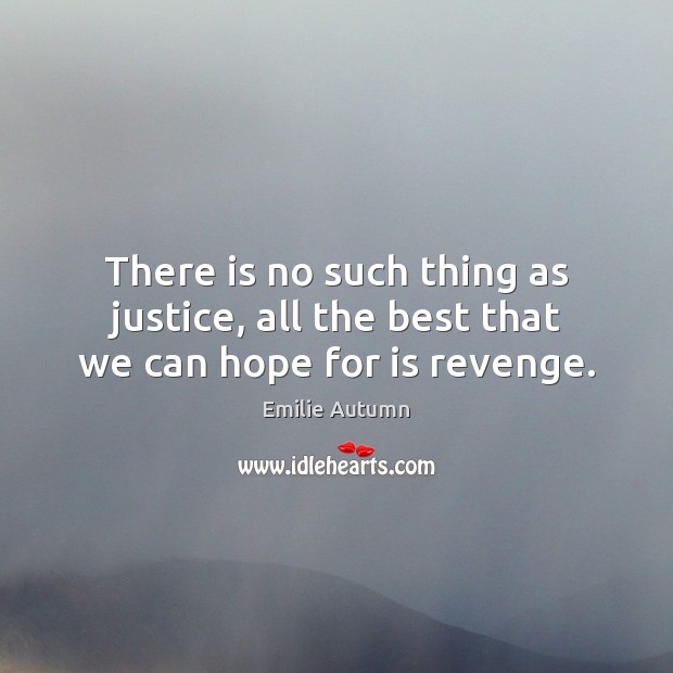 There is no such thing as justice, all the best that we can hope for is revenge. 