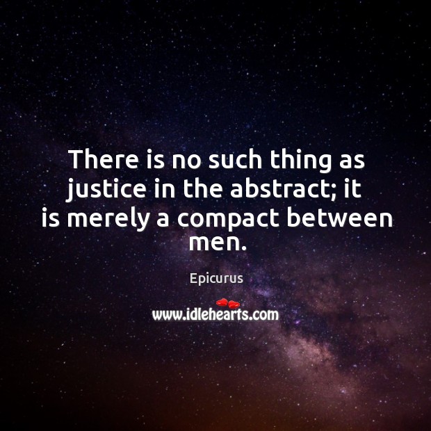 There is no such thing as justice in the abstract; it is merely a compact between men. Epicurus Picture Quote