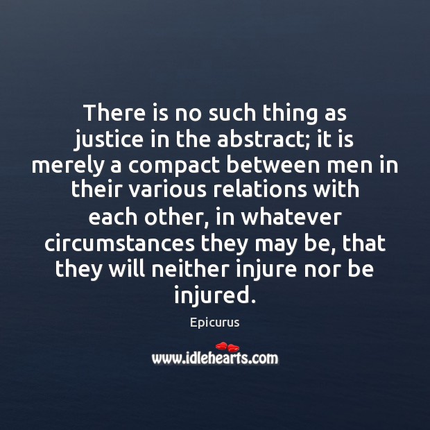 There is no such thing as justice in the abstract; it is Epicurus Picture Quote