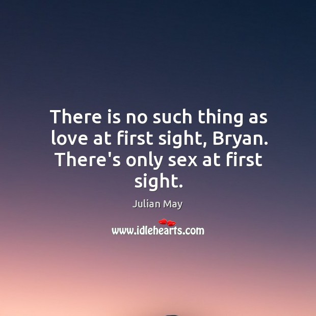 There is no such thing as love at first sight, Bryan. There’s only sex at first sight. Julian May Picture Quote