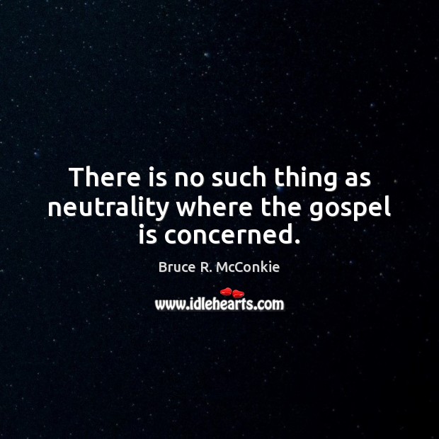There is no such thing as neutrality where the gospel is concerned. Bruce R. McConkie Picture Quote