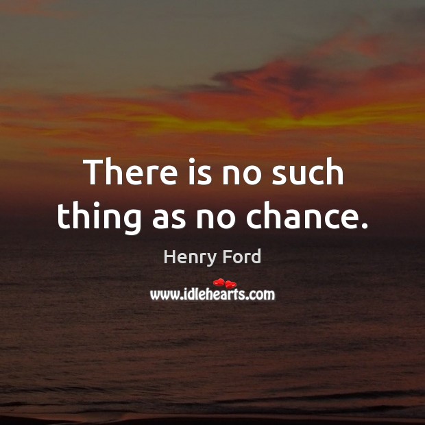 There is no such thing as no chance. Henry Ford Picture Quote