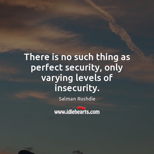 There is no such thing as perfect security, only varying levels of insecurity. Salman Rushdie Picture Quote