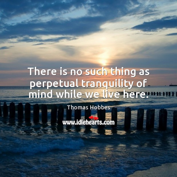 There is no such thing as perpetual tranquility of mind while we live here. Image