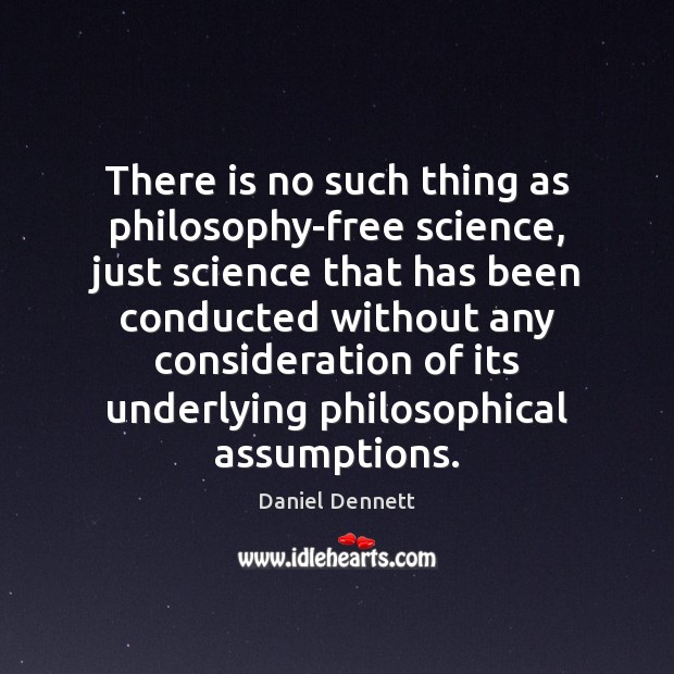 There is no such thing as philosophy-free science, just science that has Image