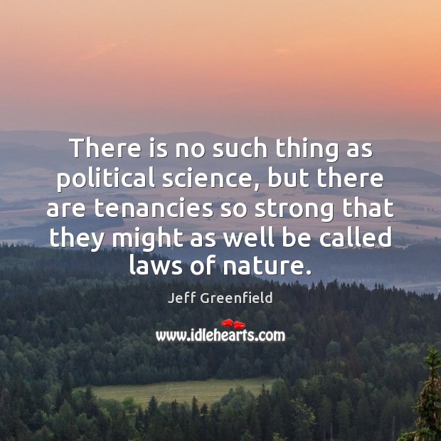 There is no such thing as political science, but there are tenancies Jeff Greenfield Picture Quote
