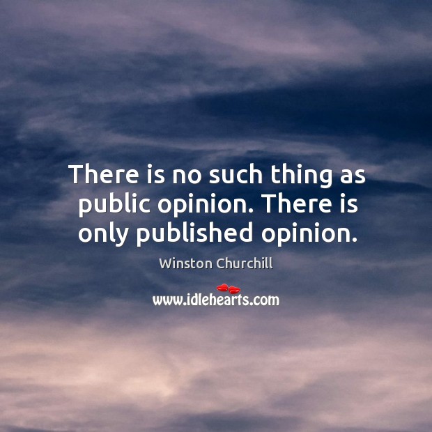 There is no such thing as public opinion. There is only published opinion. Image