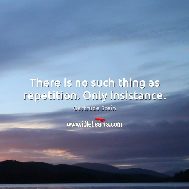 There is no such thing as repetition. Only insistance. Gertrude Stein Picture Quote