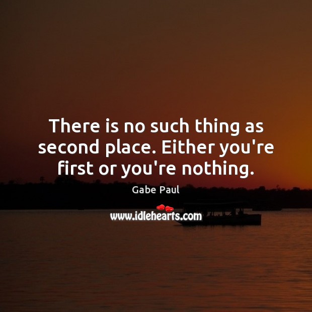 There is no such thing as second place. Either you’re first or you’re nothing. Gabe Paul Picture Quote