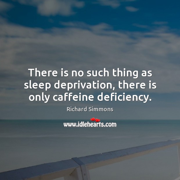 There is no such thing as sleep deprivation, there is only caffeine deficiency. Richard Simmons Picture Quote