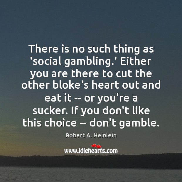 There is no such thing as ‘social gambling.’ Either you are Robert A. Heinlein Picture Quote