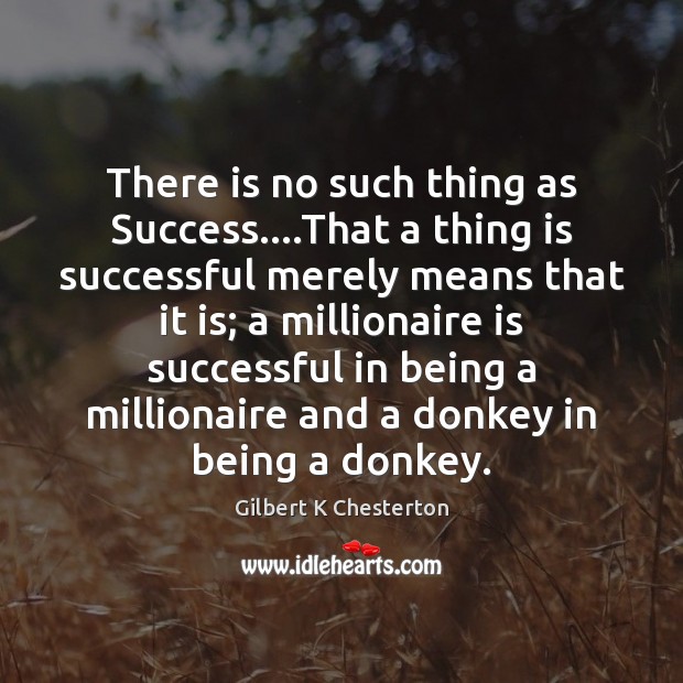 There is no such thing as Success….That a thing is successful Gilbert K Chesterton Picture Quote