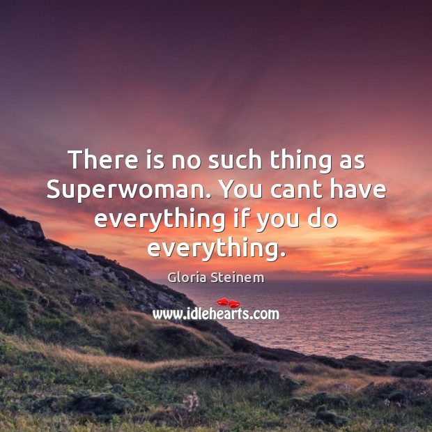 There is no such thing as Superwoman. You cant have everything if you do everything. Image