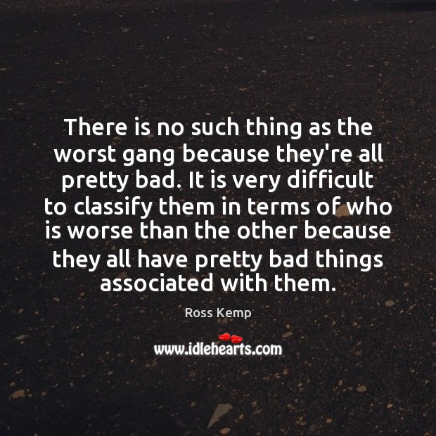 There is no such thing as the worst gang because they’re all Ross Kemp Picture Quote