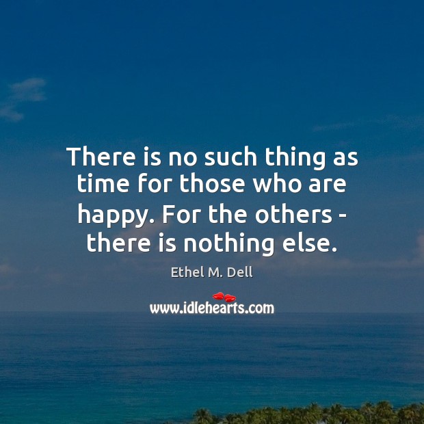 There is no such thing as time for those who are happy. Ethel M. Dell Picture Quote