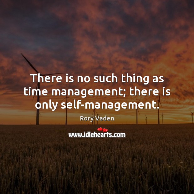 There is no such thing as time management; there is only self-management. Image
