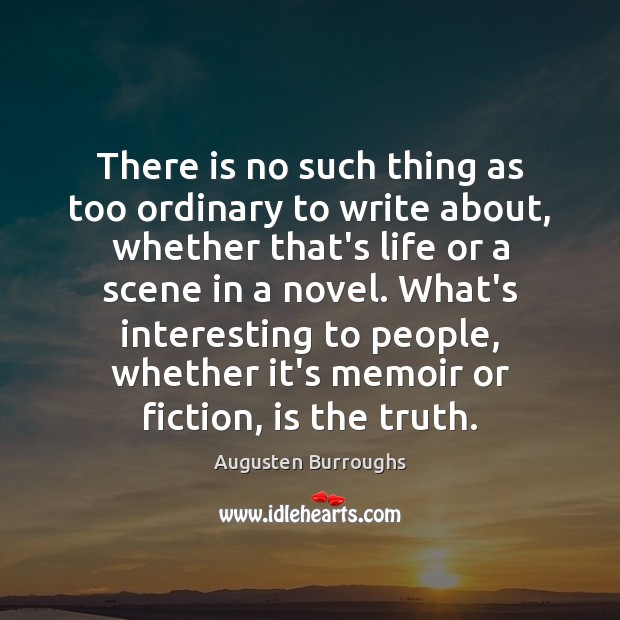There is no such thing as too ordinary to write about, whether Augusten Burroughs Picture Quote