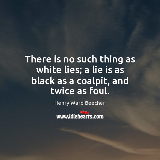 There is no such thing as white lies; a lie is as black as a coalpit, and twice as foul. Image