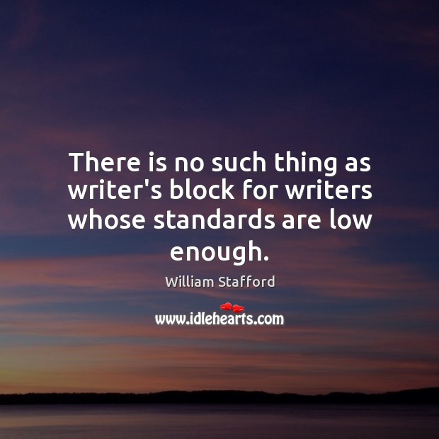 There is no such thing as writer’s block for writers whose standards are low enough. William Stafford Picture Quote