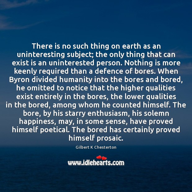 There is no such thing on earth as an uninteresting subject; the Gilbert K Chesterton Picture Quote