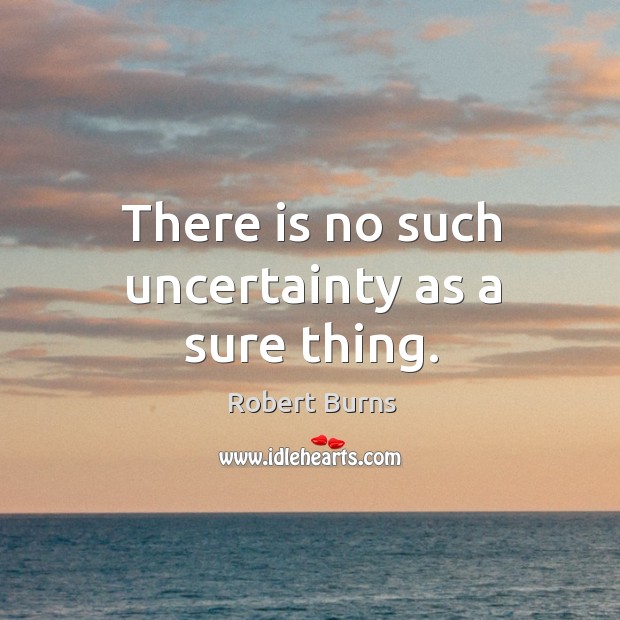 There is no such uncertainty as a sure thing. Robert Burns Picture Quote