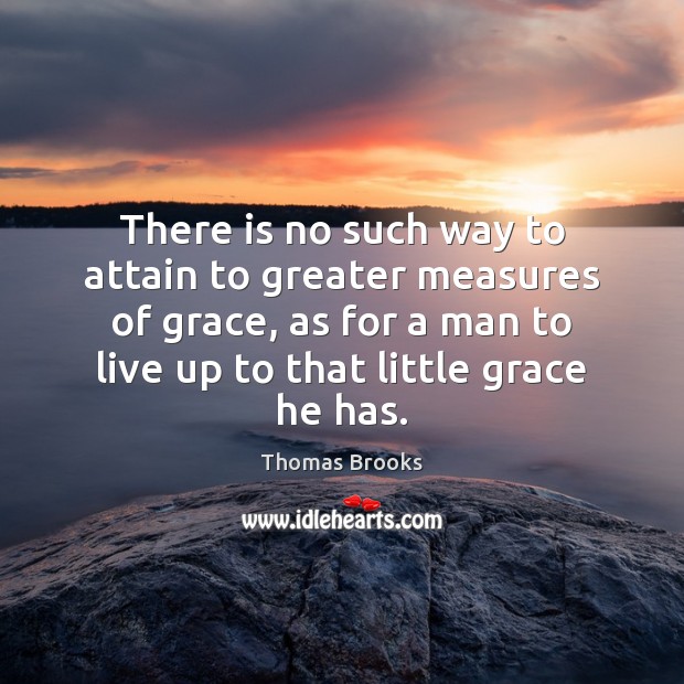 There is no such way to attain to greater measures of grace, Thomas Brooks Picture Quote