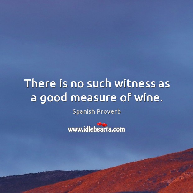 There is no such witness as a good measure of wine. Image