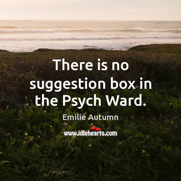 There is no suggestion box in the Psych Ward. Image