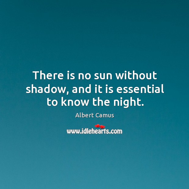 There is no sun without shadow, and it is essential to know the night. Albert Camus Picture Quote