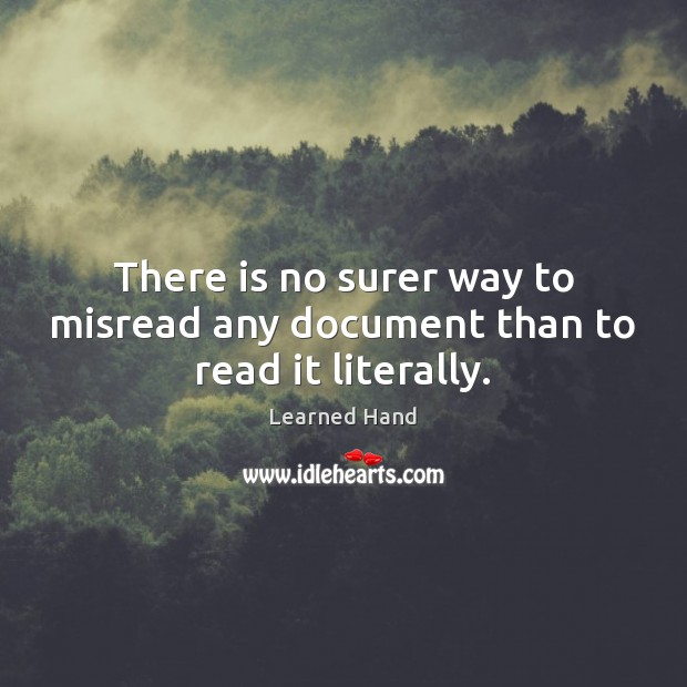 There is no surer way to misread any document than to read it literally. Learned Hand Picture Quote