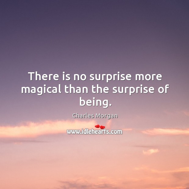 There is no surprise more magical than the surprise of being. Charles Morgan Picture Quote