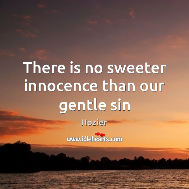There is no sweeter innocence than our gentle sin Hozier Picture Quote