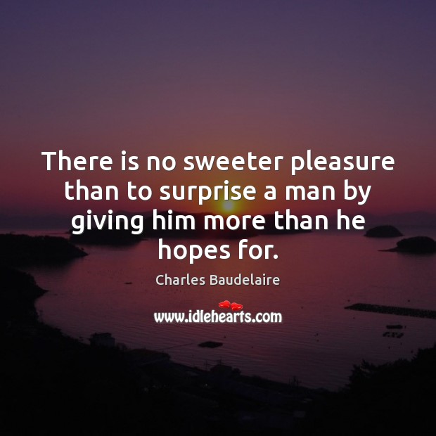 There is no sweeter pleasure than to surprise a man by giving him more than he hopes for. Charles Baudelaire Picture Quote