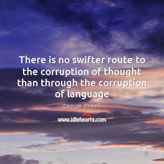 There is no swifter route to the corruption of thought than through George Orwell Picture Quote