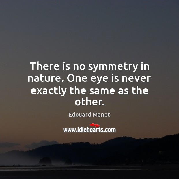 There is no symmetry in nature. One eye is never exactly the same as the other. Edouard Manet Picture Quote