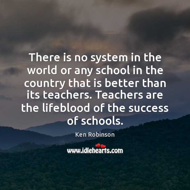 There is no system in the world or any school in the Ken Robinson Picture Quote