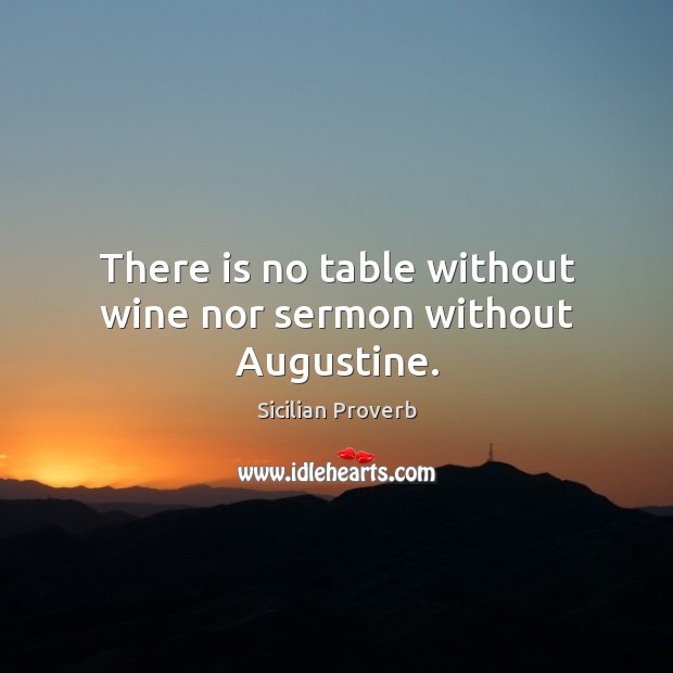 There is no table without wine nor sermon without augustine. 