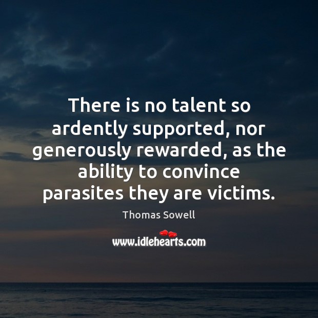 There is no talent so ardently supported, nor generously rewarded, as the Thomas Sowell Picture Quote